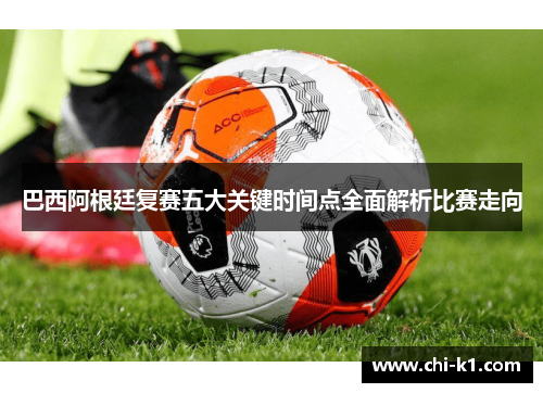 巴西阿根廷复赛五大关键时间点全面解析比赛走向