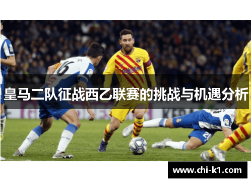 皇马二队征战西乙联赛的挑战与机遇分析