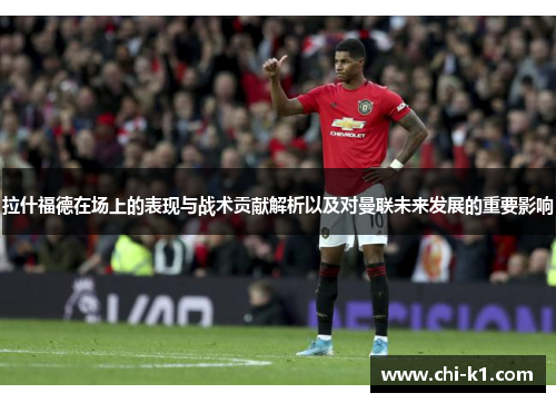 拉什福德在场上的表现与战术贡献解析以及对曼联未来发展的重要影响