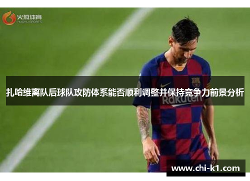 扎哈维离队后球队攻防体系能否顺利调整并保持竞争力前景分析
