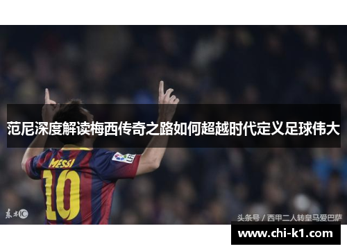 范尼深度解读梅西传奇之路如何超越时代定义足球伟大