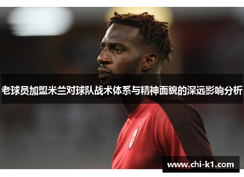 老球员加盟米兰对球队战术体系与精神面貌的深远影响分析