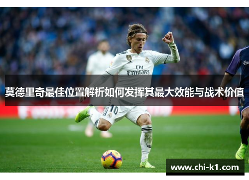 莫德里奇最佳位置解析如何发挥其最大效能与战术价值