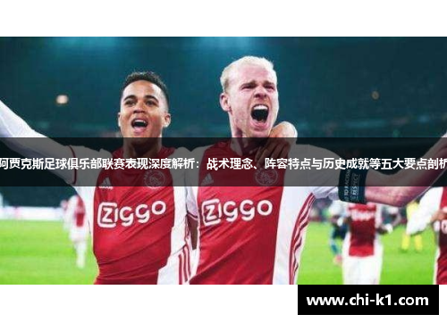 阿贾克斯足球俱乐部联赛表现深度解析：战术理念、阵容特点与历史成就等五大要点剖析