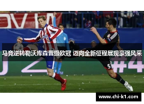 马竞逆转勒沃库森晋级欧冠 迈向全新征程展现豪强风采