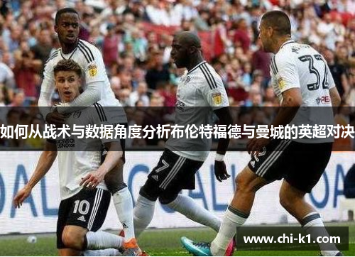 如何从战术与数据角度分析布伦特福德与曼城的英超对决