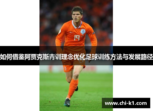 如何借鉴阿贾克斯青训理念优化足球训练方法与发展路径