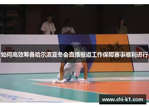 如何高效筹备哈尔滨亚冬会直播报道工作保障赛事顺利进行
