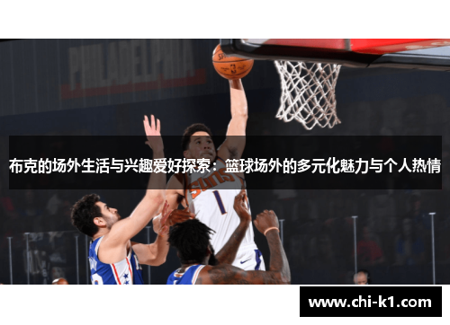 布克的场外生活与兴趣爱好探索：篮球场外的多元化魅力与个人热情