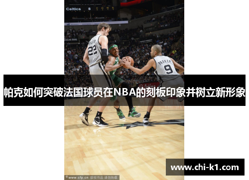 帕克如何突破法国球员在NBA的刻板印象并树立新形象