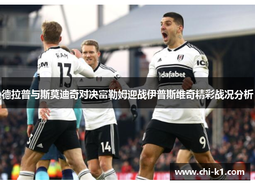 德拉普与斯莫迪奇对决富勒姆迎战伊普斯维奇精彩战况分析