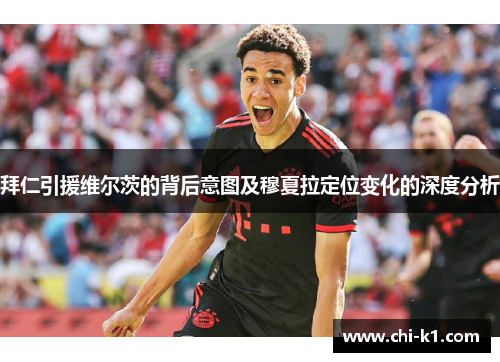 拜仁引援维尔茨的背后意图及穆夏拉定位变化的深度分析