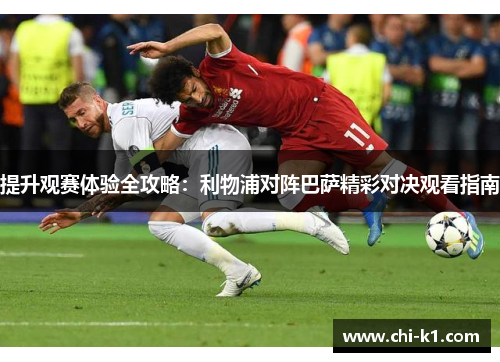 提升观赛体验全攻略：利物浦对阵巴萨精彩对决观看指南