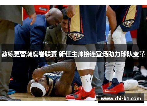 教练更替潮席卷联赛 新任主帅接连登场助力球队变革