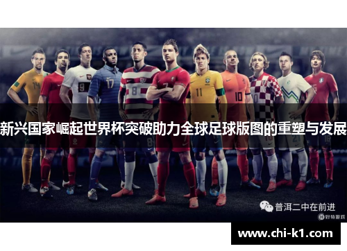新兴国家崛起世界杯突破助力全球足球版图的重塑与发展
