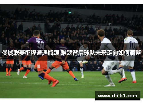 曼城联赛征程遭遇瓶颈 难题背后球队未来走向如何调整