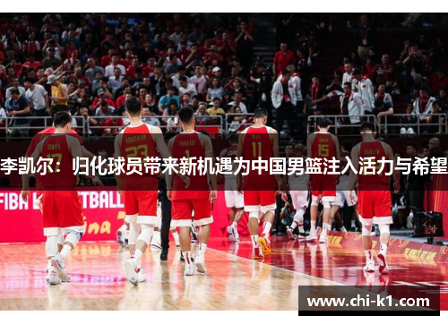 李凯尔：归化球员带来新机遇为中国男篮注入活力与希望