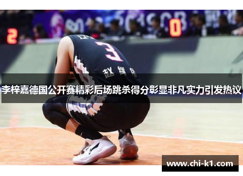 李梓嘉德国公开赛精彩后场跳杀得分彰显非凡实力引发热议