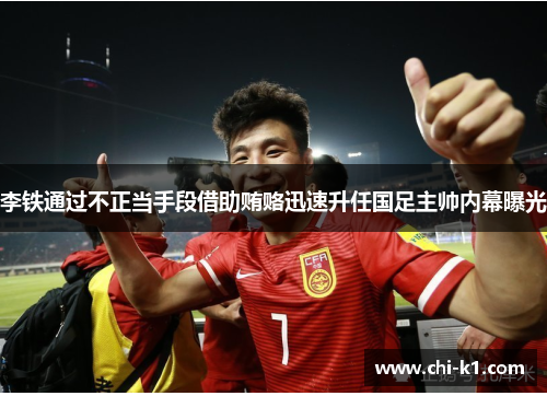 李铁通过不正当手段借助贿赂迅速升任国足主帅内幕曝光