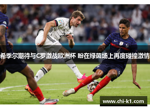 希季尔期待与C罗激战欧洲杯 盼在绿茵场上再度碰撞激情