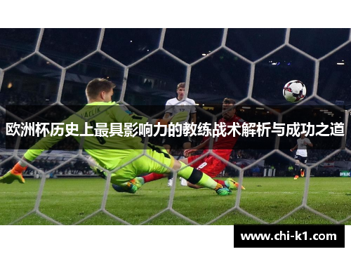 欧洲杯历史上最具影响力的教练战术解析与成功之道 欧洲杯历史上最具影响力的教练战术解析与成功之道