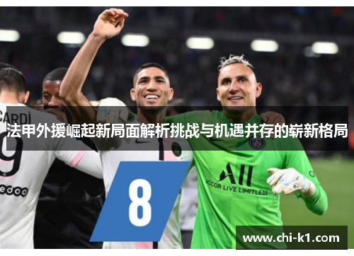 法甲外援崛起新局面解析挑战与机遇并存的崭新格局