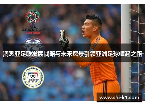 洞悉亚足联发展战略与未来愿景引领亚洲足球崛起之路 洞悉亚足联发展战略与未来愿景引领亚洲足球崛起之路