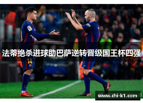 法蒂绝杀进球助巴萨逆转晋级国王杯四强 法蒂绝杀进球助巴萨逆转晋级国王杯四强