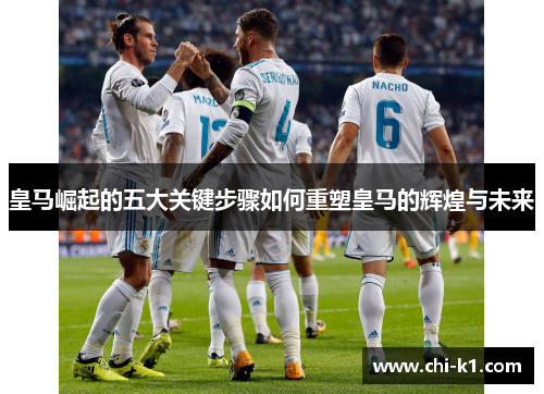 皇马崛起的五大关键步骤如何重塑皇马的辉煌与未来