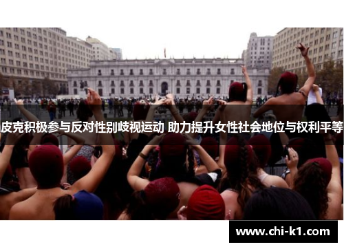 皮克积极参与反对性别歧视运动 助力提升女性社会地位与权利平等