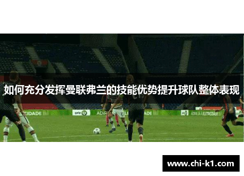 如何充分发挥曼联弗兰的技能优势提升球队整体表现