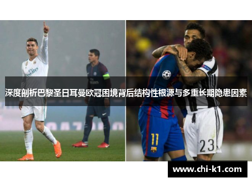 深度剖析巴黎圣日耳曼欧冠困境背后结构性根源与多重长期隐患因素