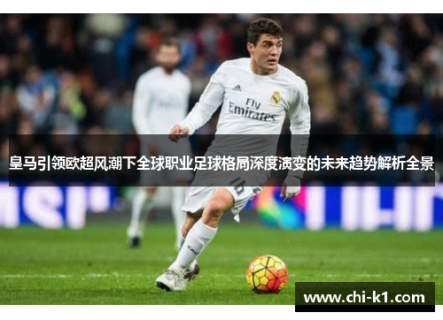 皇马引领欧超风潮下全球职业足球格局深度演变的未来趋势解析全景