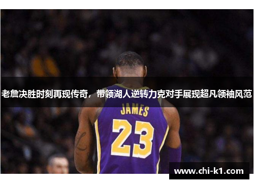 老詹决胜时刻再现传奇，带领湖人逆转力克对手展现超凡领袖风范