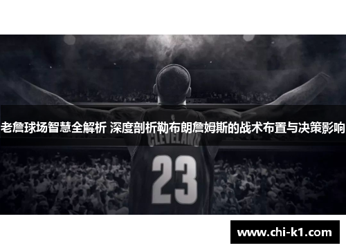 老詹球场智慧全解析 深度剖析勒布朗詹姆斯的战术布置与决策影响