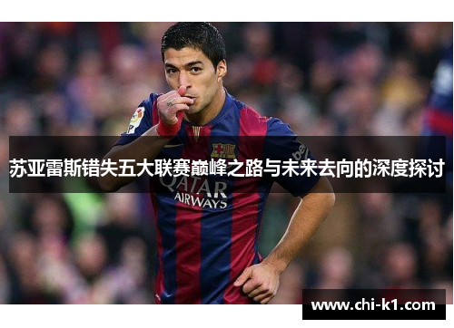 苏亚雷斯错失五大联赛巅峰之路与未来去向的深度探讨