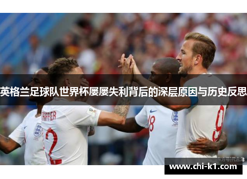 英格兰足球队世界杯屡屡失利背后的深层原因与历史反思
