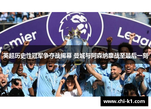 英超历史性冠军争夺战揭幕 曼城与阿森纳鏖战至最后一刻
