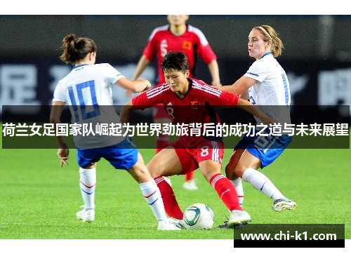 荷兰女足国家队崛起为世界劲旅背后的成功之道与未来展望