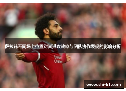 萨拉赫不同场上位置对其进攻效率与团队协作表现的影响分析