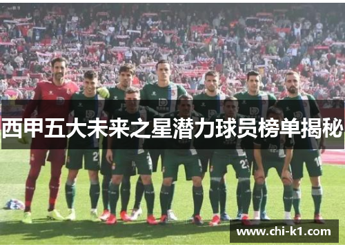 西甲五大未来之星潜力球员榜单揭秘