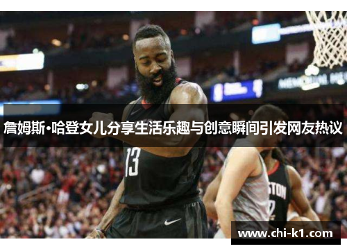 詹姆斯·哈登女儿分享生活乐趣与创意瞬间引发网友热议