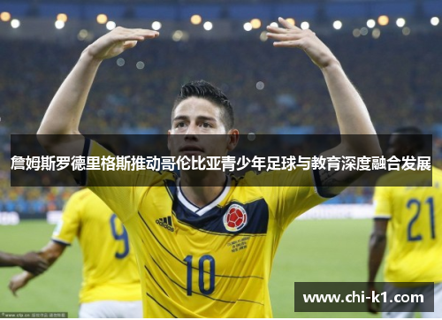 詹姆斯罗德里格斯推动哥伦比亚青少年足球与教育深度融合发展