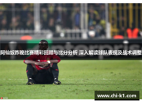 阿仙奴昨晚比赛精彩回顾与比分分析 深入解读球队表现及战术调整