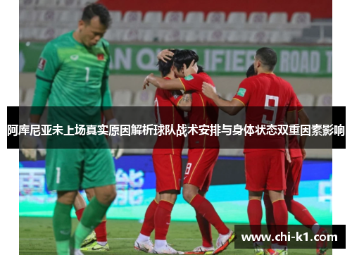 阿库尼亚未上场真实原因解析球队战术安排与身体状态双重因素影响