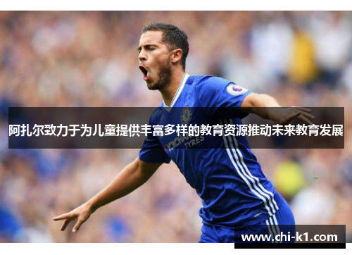 阿扎尔致力于为儿童提供丰富多样的教育资源推动未来教育发展