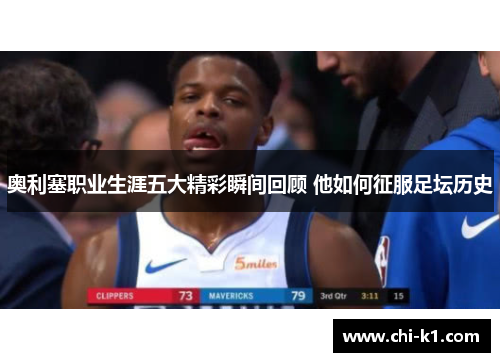 奥利塞职业生涯五大精彩瞬间回顾 他如何征服足坛历史