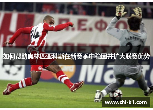 如何帮助奥林匹亚科斯在新赛季中稳固并扩大联赛优势
