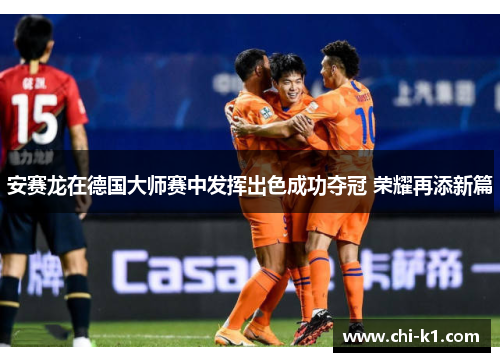 安赛龙在德国大师赛中发挥出色成功夺冠 荣耀再添新篇