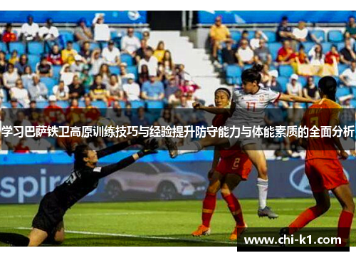 学习巴萨铁卫高原训练技巧与经验提升防守能力与体能素质的全面分析